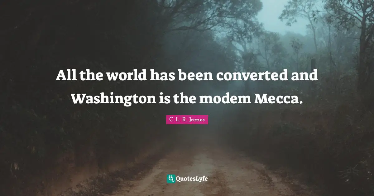 Mecca Quotes: "All the world has been converted and Washington is the modem Mecca."