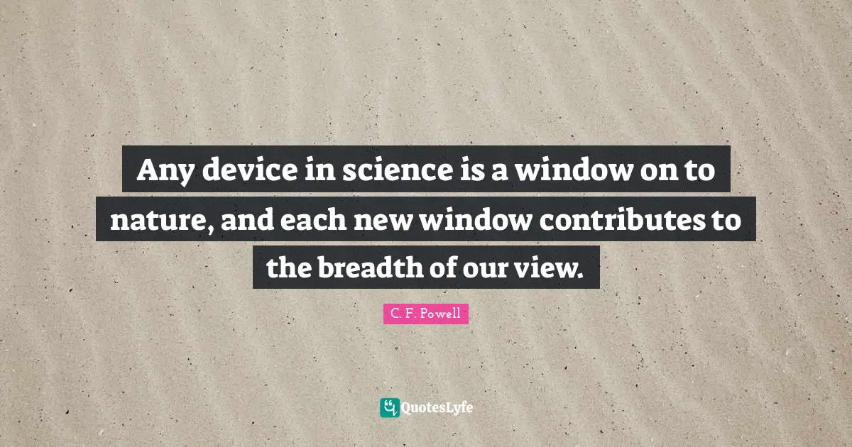 Any device in science is a window on to nature, and each new window contributes to the breadth of our view.