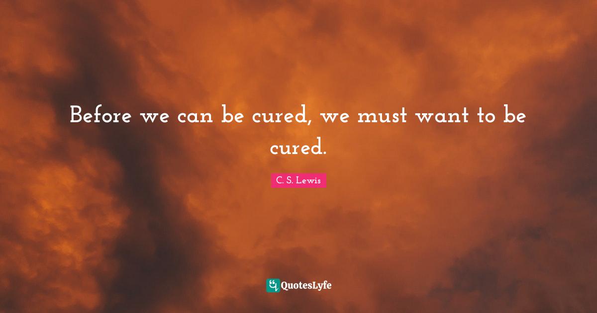 Before we can be cured, we must want to be cured.