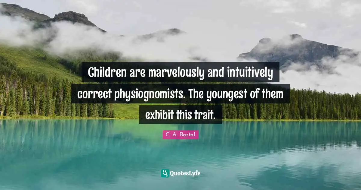 Children are marvelously and intuitively correct physiognomists. The youngest of them exhibit this trait.