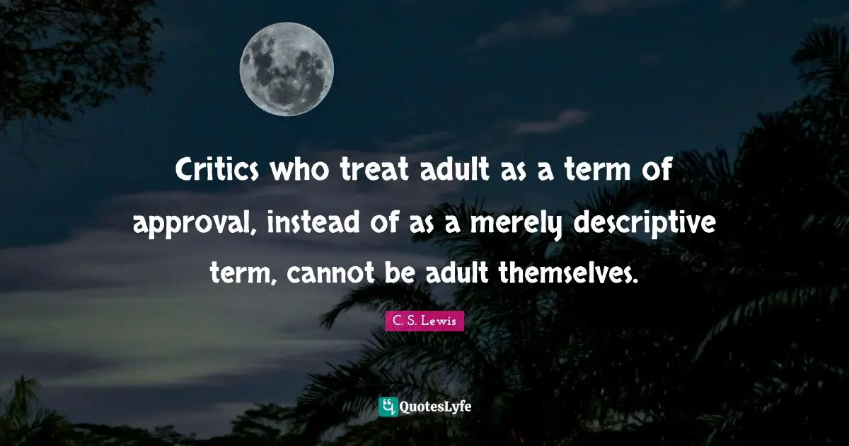 Critics who treat adult as a term of approval, instead of as a merely descriptive term, cannot be adult themselves.
