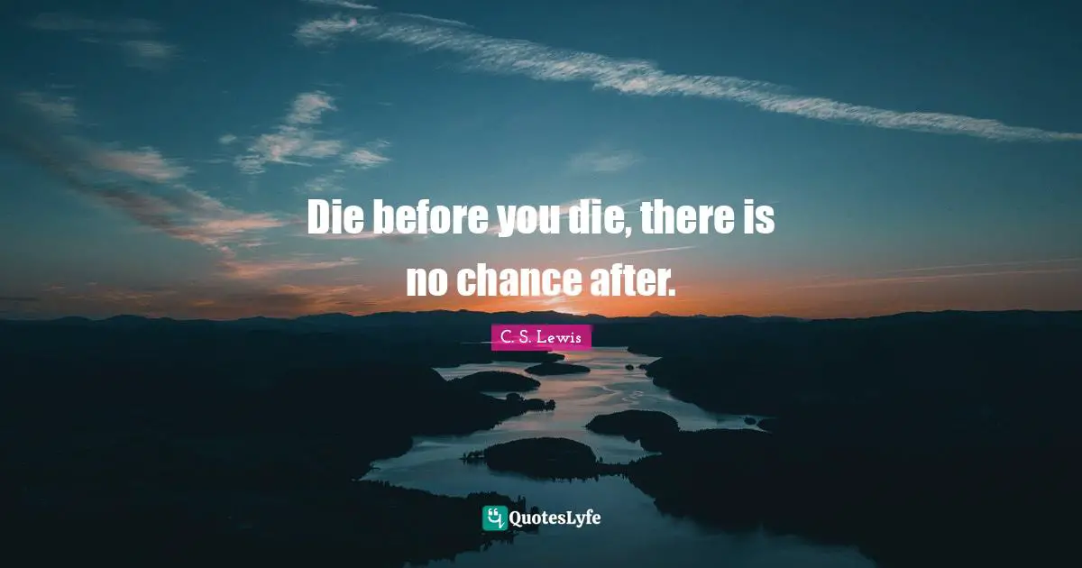 Die before you die, there is no chance after.