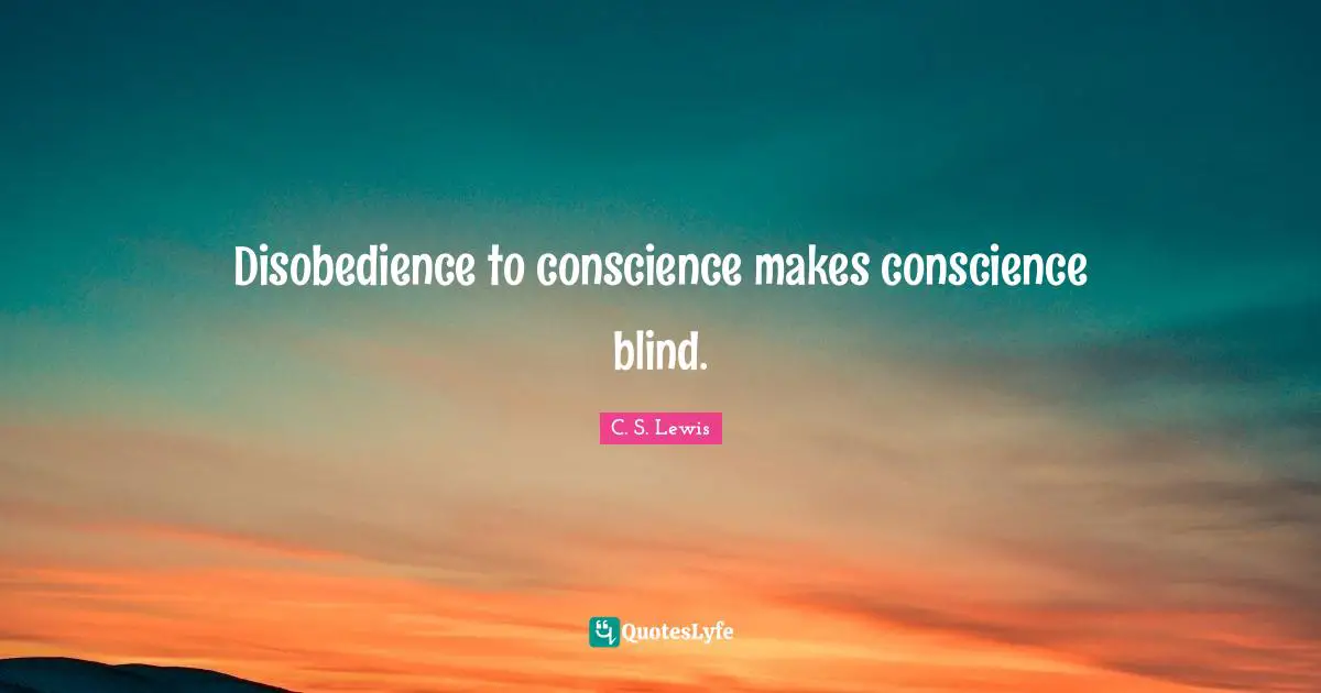 Disobedience to conscience makes conscience blind.