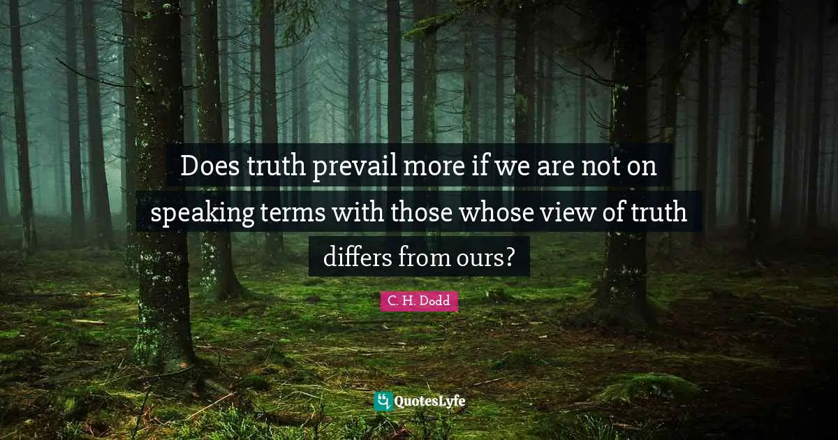 C. H. Dodd Quotes: "Does truth prevail more if we are not on speaking terms with those whose view of truth differs from ours?"