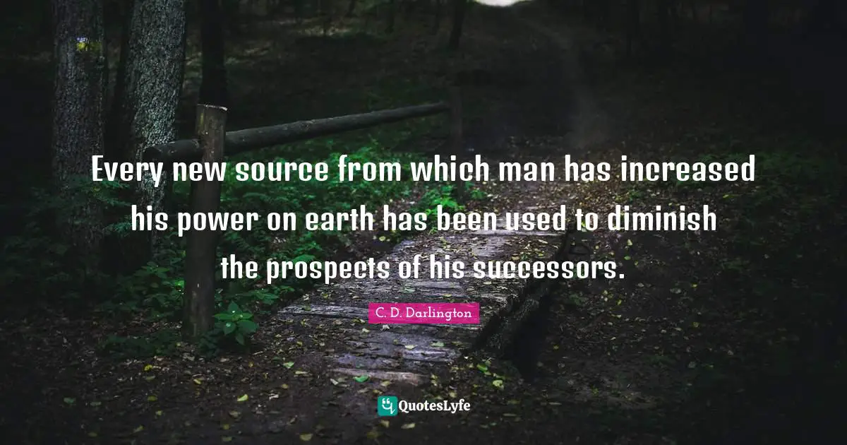 Every new source from which man has increased his power on earth has been used to diminish the prospects of his successors.