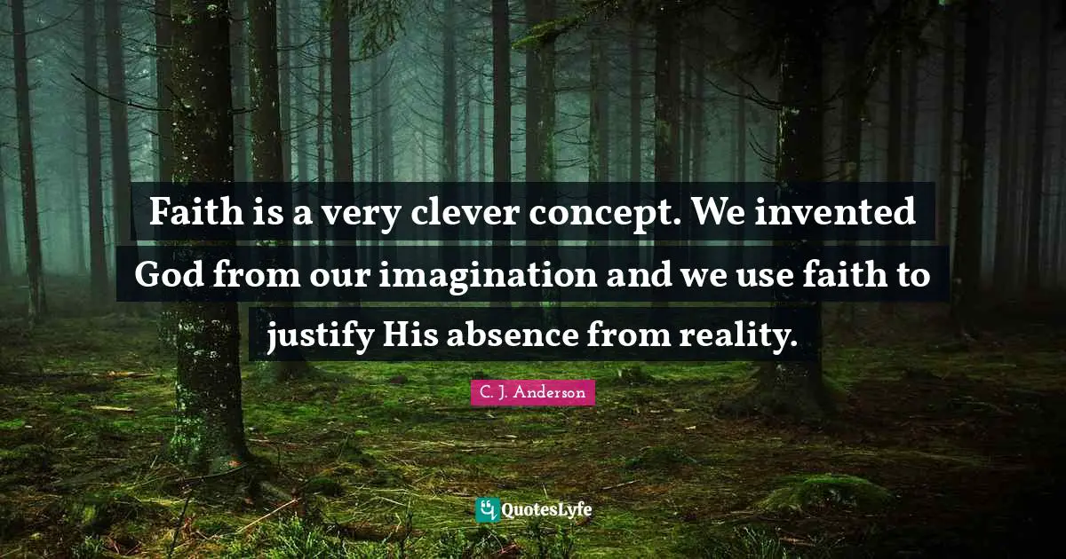 Very Clever Quotes: "Faith is a very clever concept. We invented God from our imagination and we use faith to justify His absence from reality."