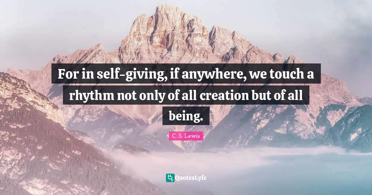 For in self-giving, if anywhere, we touch a rhythm not only of all creation but of all being.