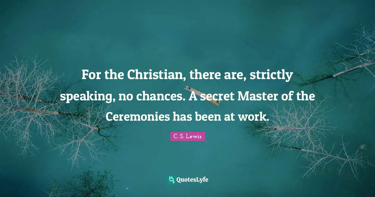 For the Christian, there are, strictly speaking, no chances. A secret Master of the Ceremonies has been at work.