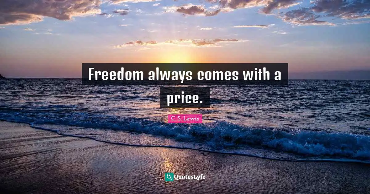 Freedom always comes with a price.