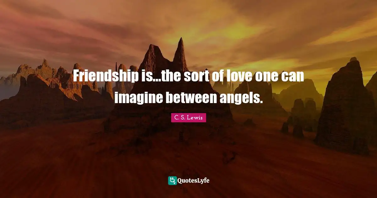 Friendship is...the sort of love one can imagine between angels.