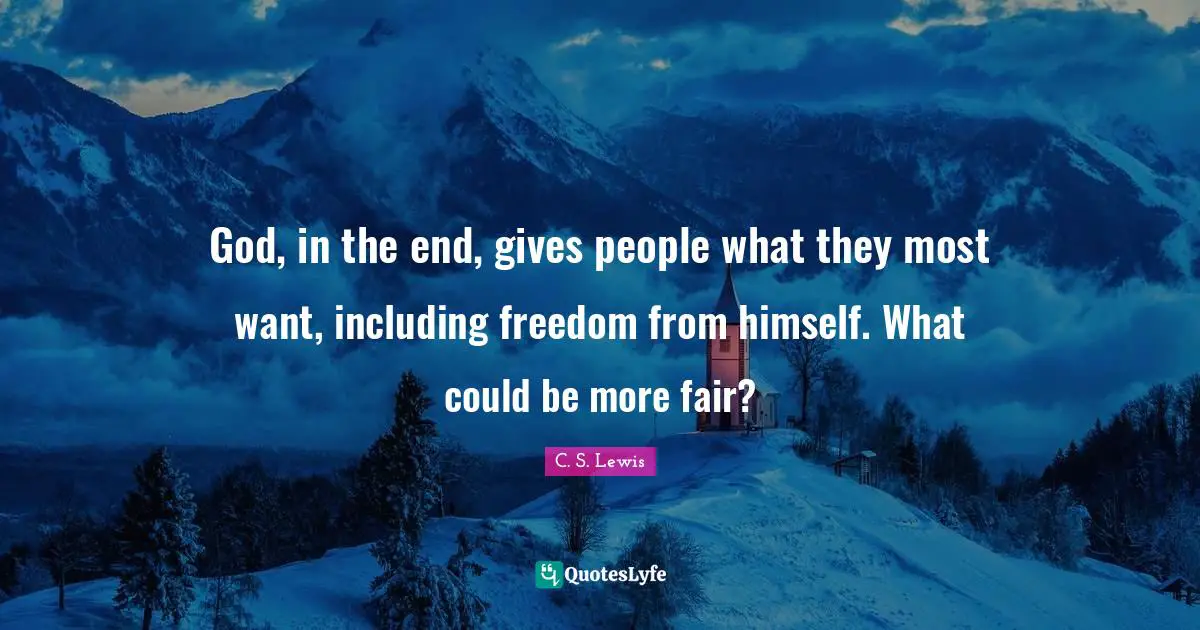 God, in the end, gives people what they most want, including freedom from himself. What could be more fair?