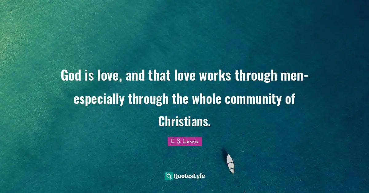 God is love, and that love works through men-especially through the whole community of Christians.
