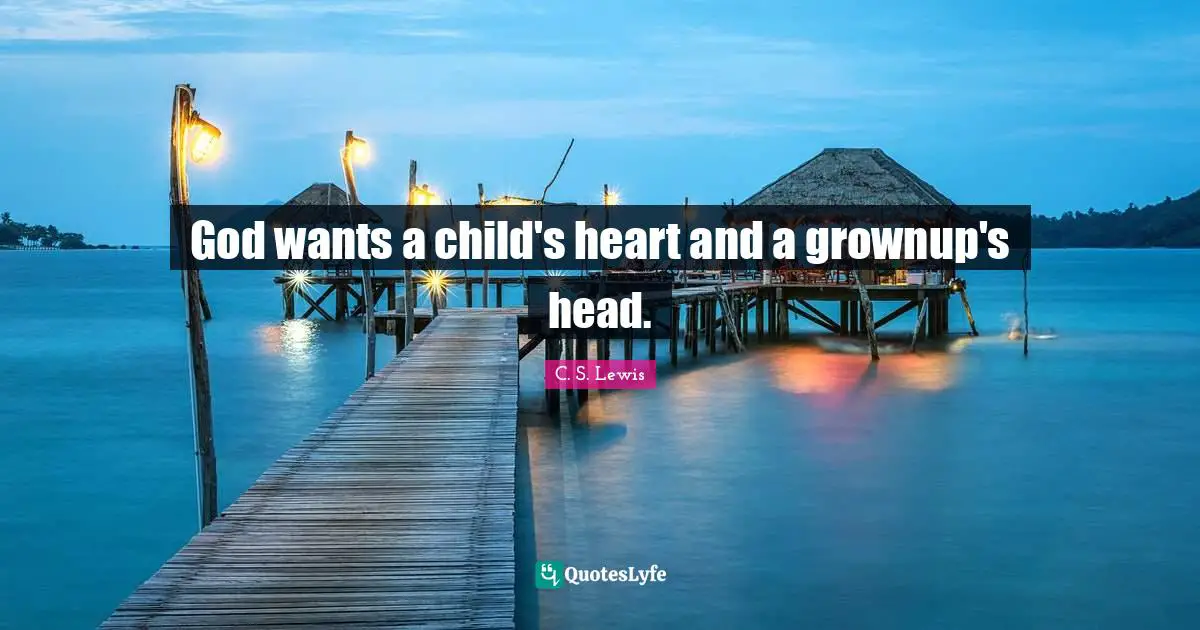 God wants a child's heart and a grownup's head.