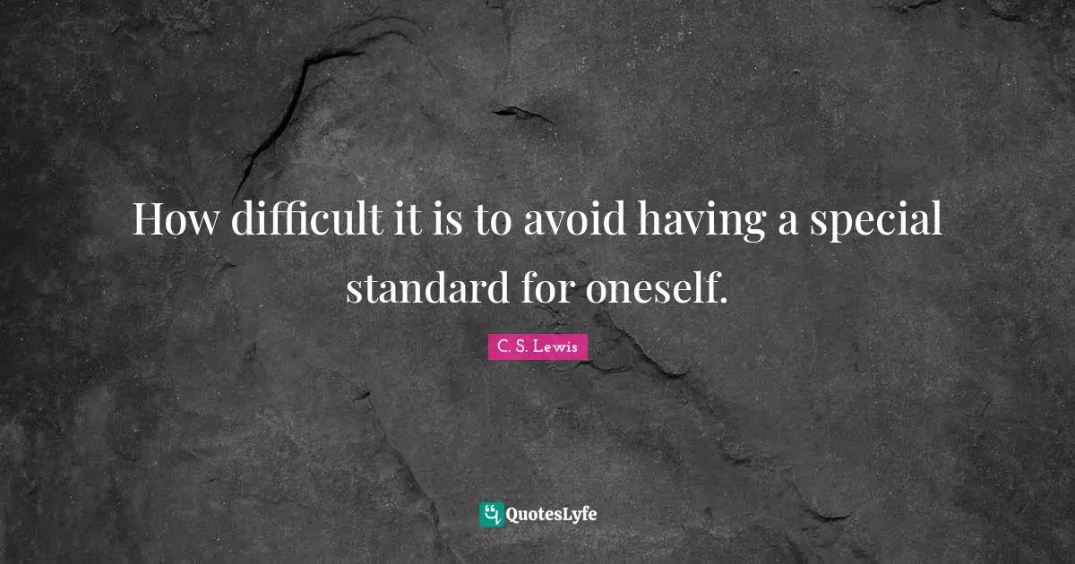 How difficult it is to avoid having a special standard for oneself.