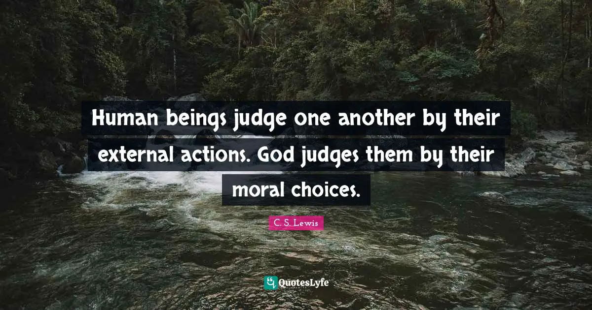 Human beings judge one another by their external actions. God judges them by their moral choices.