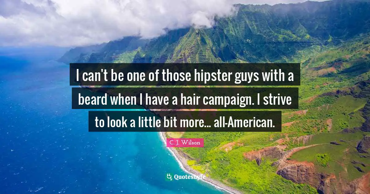 I can't be one of those hipster guys with a beard when I have a hair campaign. I strive to look a little bit more... all-American.
