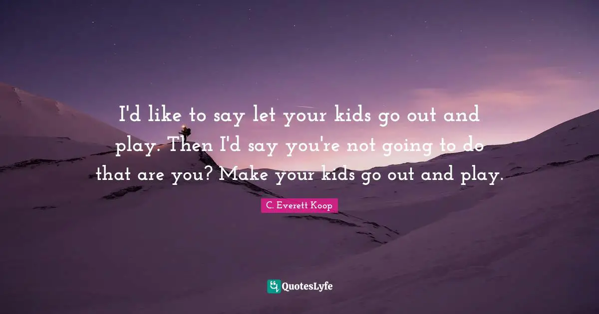 I'd like to say let your kids go out and play. Then I'd say you're not going to do that are you? Make your kids go out and play.