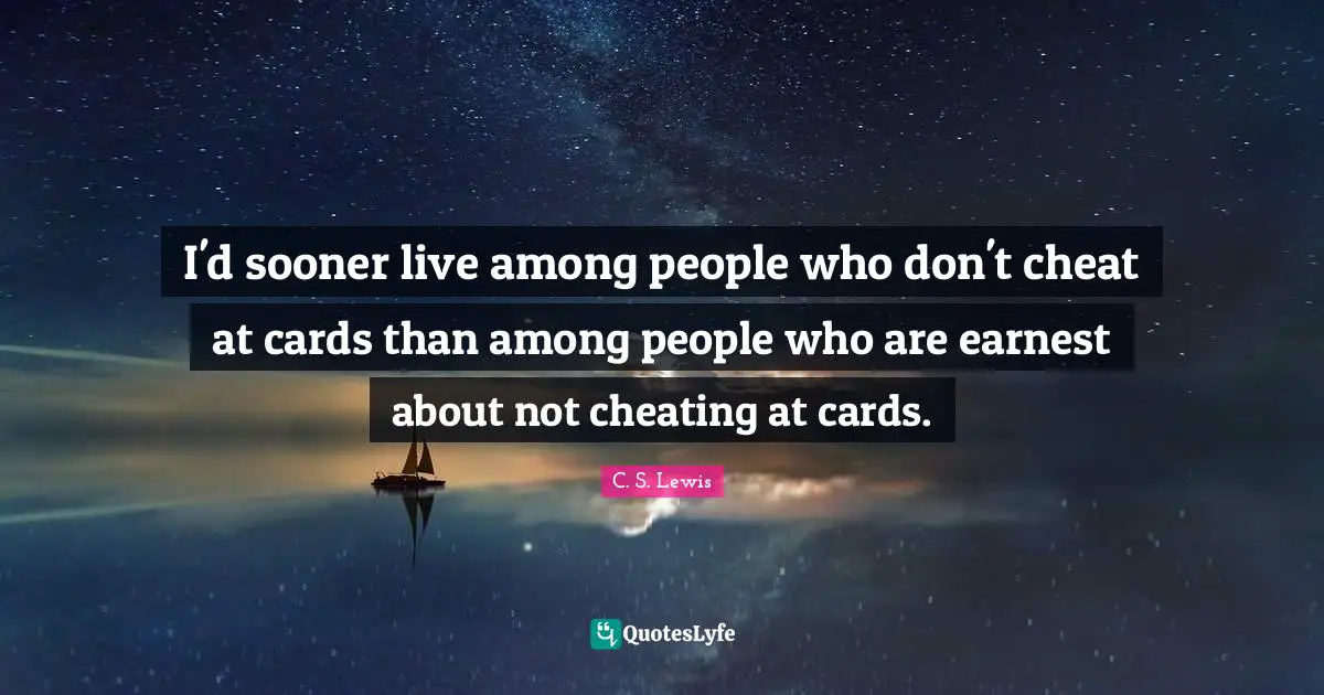 I'd sooner live among people who don't cheat at cards than among people who are earnest about not cheating at cards.