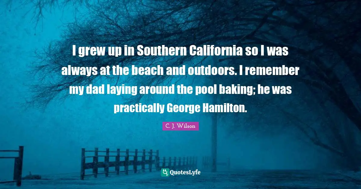 I grew up in Southern California so I was always at the beach and outdoors. I remember my dad laying around the pool baking; he was practically George Hamilton.
