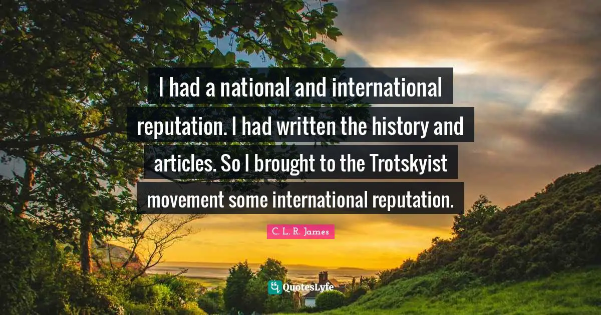 I had a national and international reputation. I had written the history and articles. So I brought to the Trotskyist movement some international reputation.