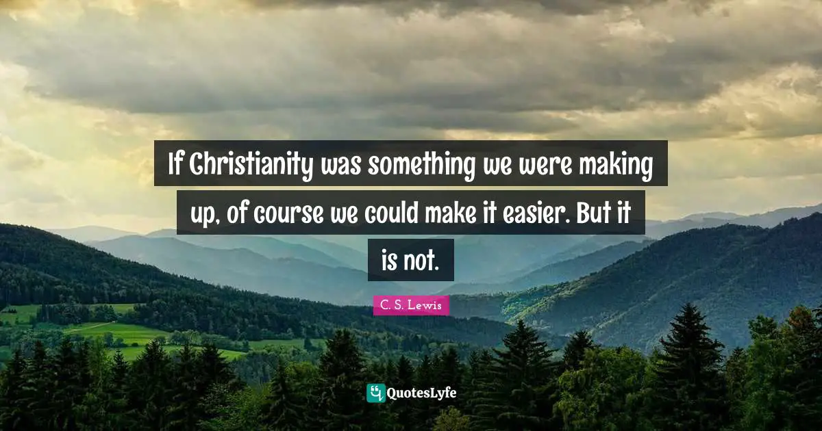 If Christianity was something we were making up, of course we could make it easier. But it is not.