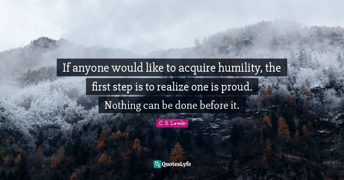 Acquire Quotes: "If anyone would like to acquire humility, the first step is to realize one is proud. Nothing can be done before it."