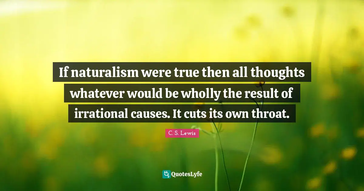 Irrational Quotes: "If naturalism were true then all thoughts whatever would be wholly the result of irrational causes. It cuts its own throat."