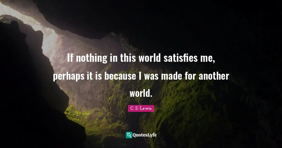 Another World Quotes: "If nothing in this world satisfies me, perhaps it is because I was made for another world."