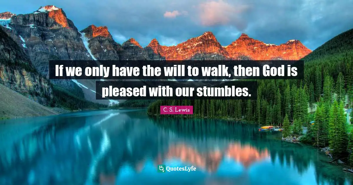 If we only have the will to walk, then God is pleased with our stumbles.