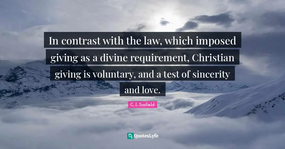Sincerity Quotes: "In contrast with the law, which imposed giving as a divine requirement, Christian giving is voluntary, and a test of sincerity and love."