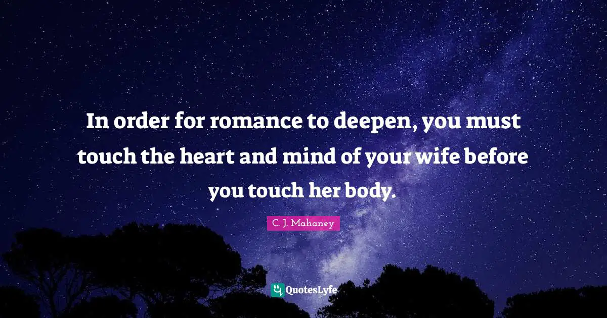 Heart And Mind Quotes: "In order for romance to deepen, you must touch the heart and mind of your wife before you touch her body."
