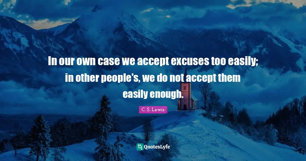 In our own case we accept excuses too easily; in other people's, we do not accept them easily enough.