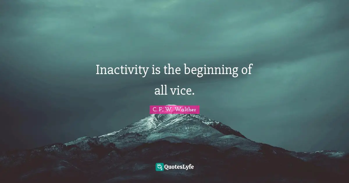 Inactivity is the beginning of all vice.