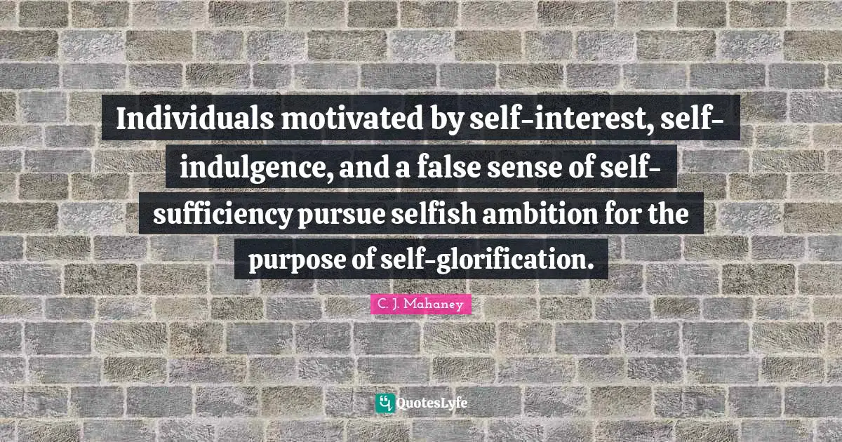 Individuals motivated by self-interest, self-indulgence, and a false sense of self-sufficiency pursue selfish ambition for the purpose of self-glorification.