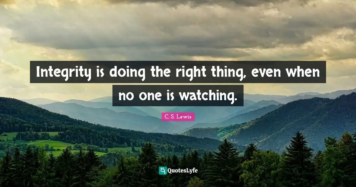Life Inspirational Quotes: "Integrity is doing the right thing, even when no one is watching."