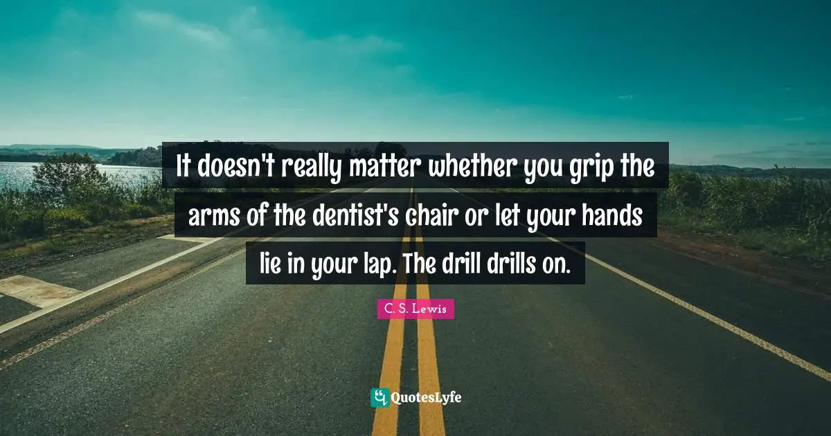 Lap Quotes: "It doesn't really matter whether you grip the arms of the dentist's chair or let your hands lie in your lap. The drill drills on."