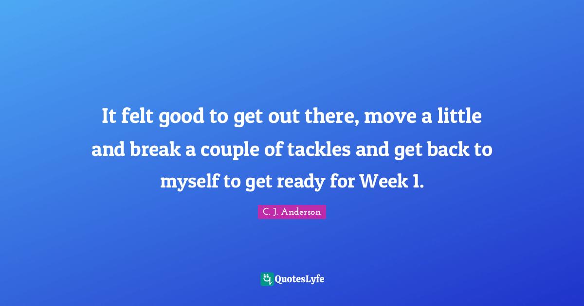 It felt good to get out there, move a little and break a couple of tackles and get back to myself to get ready for Week 1.
