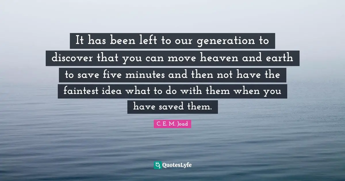 Our Generation Quotes: "It has been left to our generation to discover that you can move heaven and earth to save five minutes and then not have the faintest idea what to do with them when you have saved them."