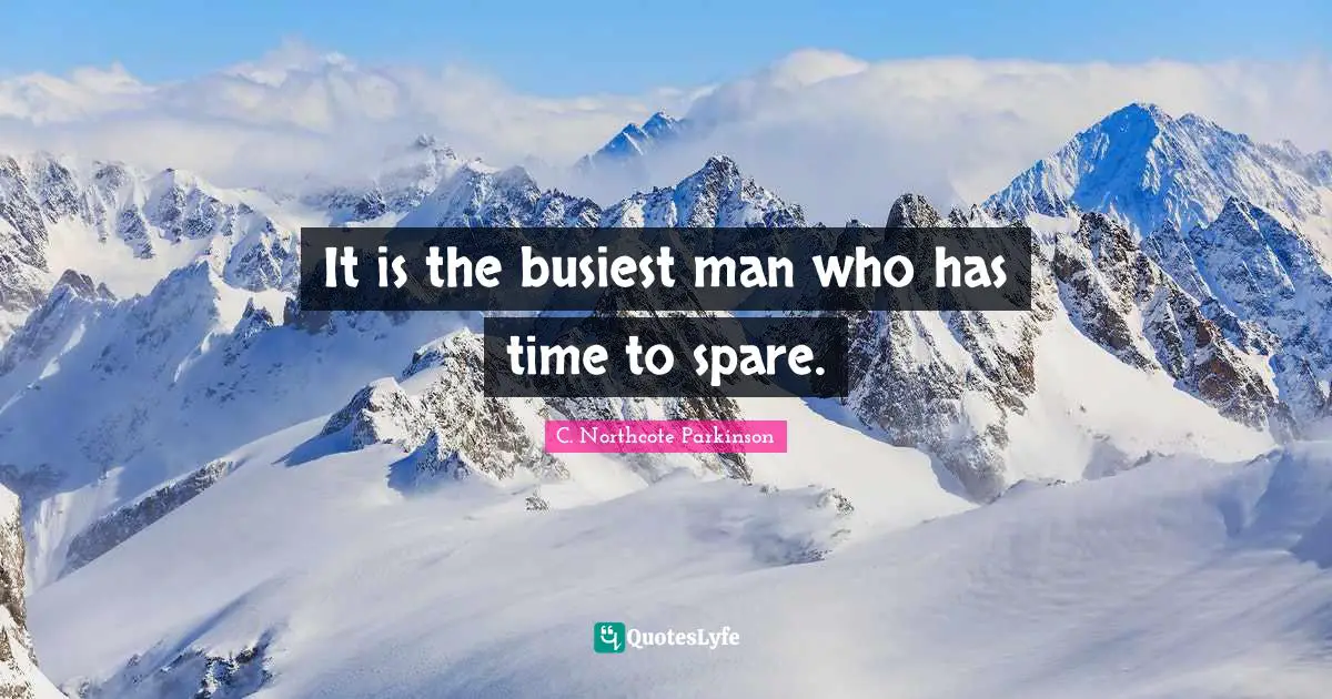 C. Northcote Parkinson Quotes: "It is the busiest man who has time to spare."