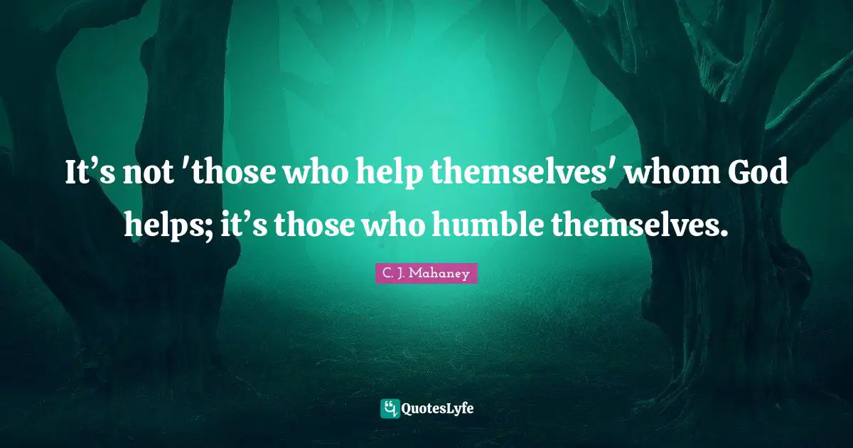 C.J. Mahaney Quotes: "It’s not 'those who help themselves' whom God helps; it’s those who humble themselves."