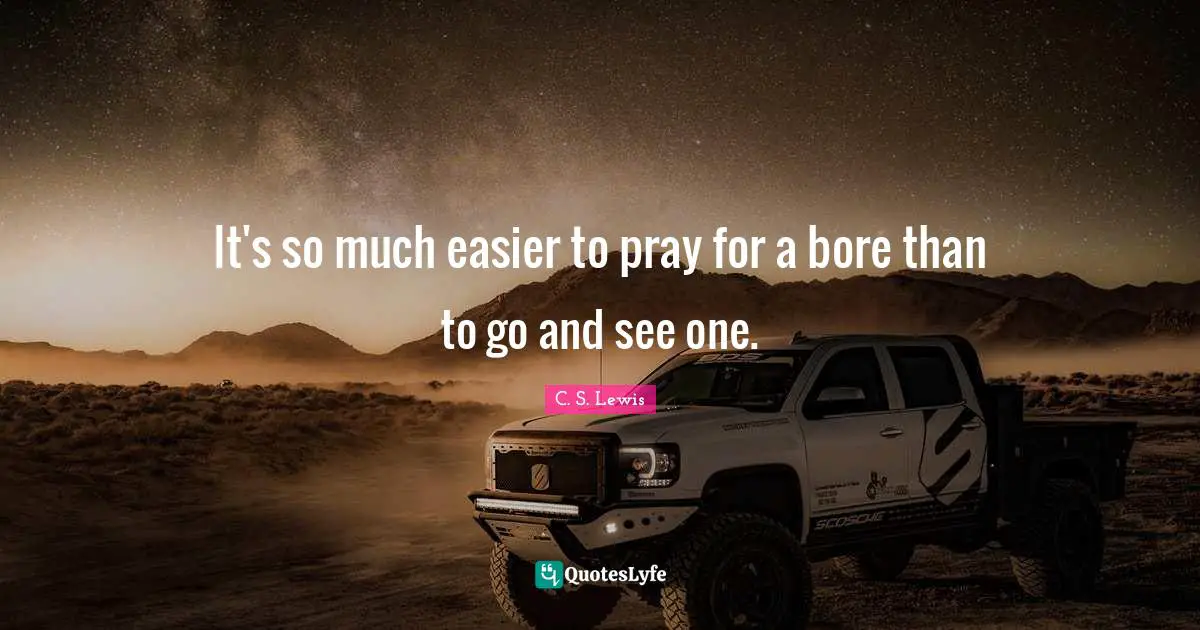It's so much easier to pray for a bore than to go and see one.