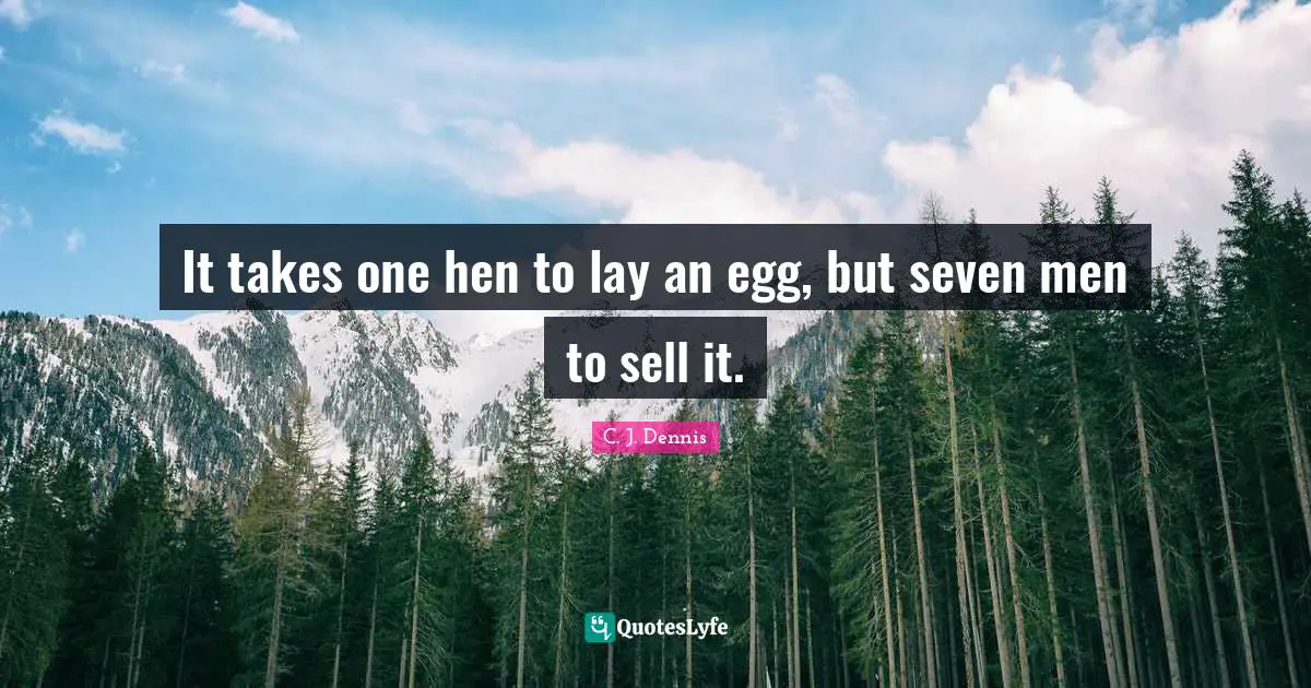 It takes one hen to lay an egg, but seven men to sell it.