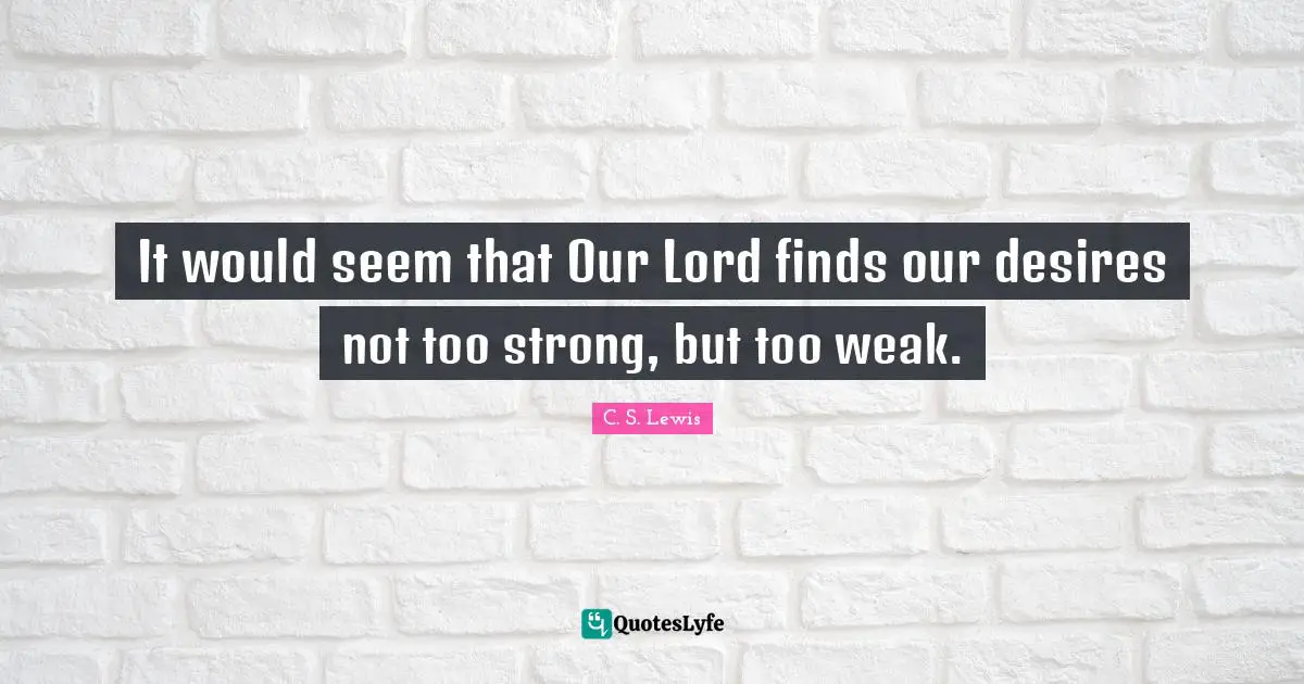 Our Lord Quotes: "It would seem that Our Lord finds our desires not too strong, but too weak."