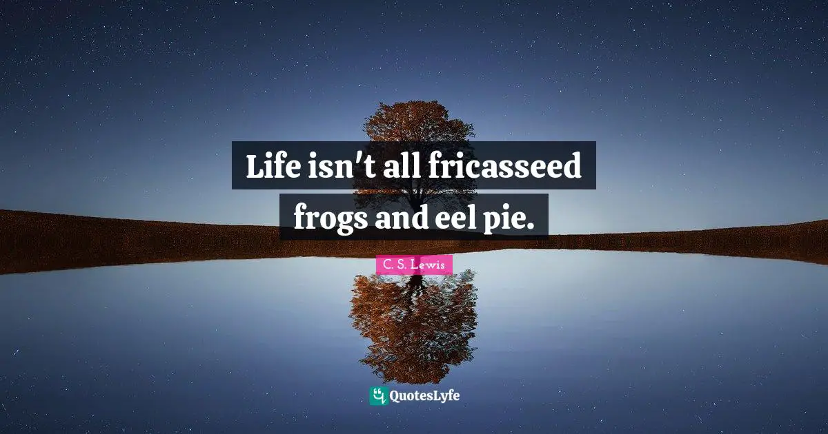 Frogs Quotes: "Life isn't all fricasseed frogs and eel pie."