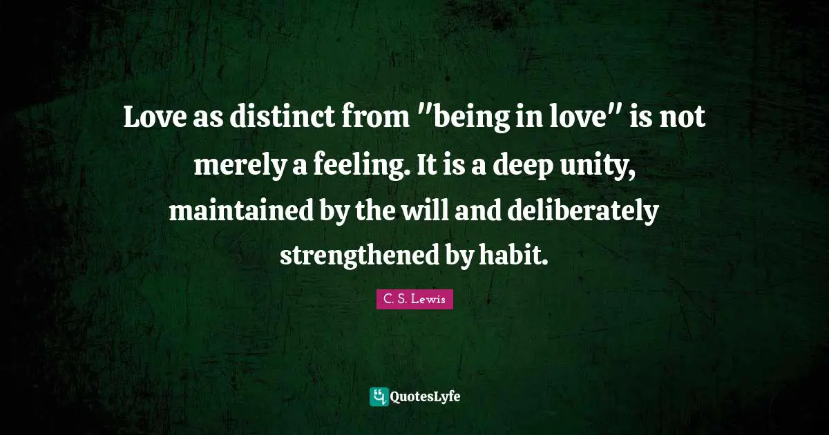Love as distinct from "being in love" is not merely a feeling. It is a deep unity, maintained by the will and deliberately strengthened by habit.