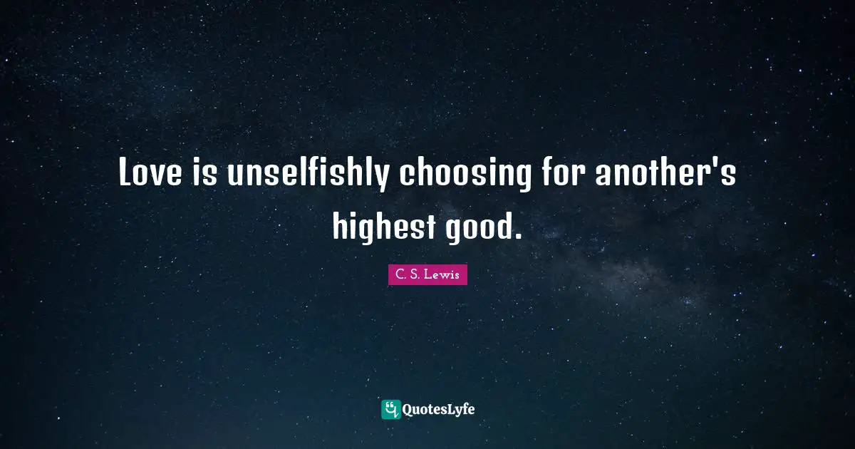 Love is unselfishly choosing for another's highest good.