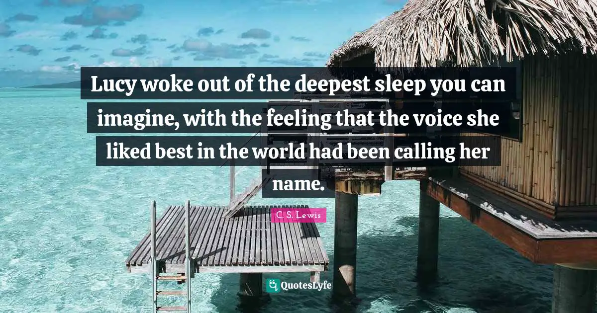 Lucy woke out of the deepest sleep you can imagine, with the feeling that the voice she liked best in the world had been calling her name.
