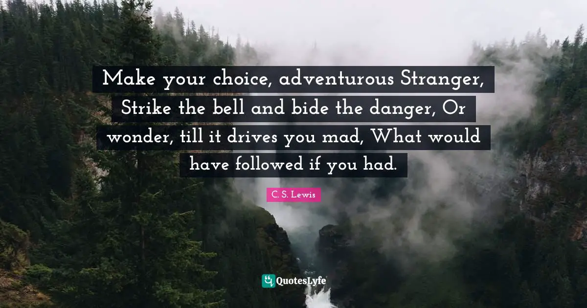 Adventurous Quotes: "Make your choice, adventurous Stranger, Strike the bell and bide the danger, Or wonder, till it drives you mad, What would have followed if you had."