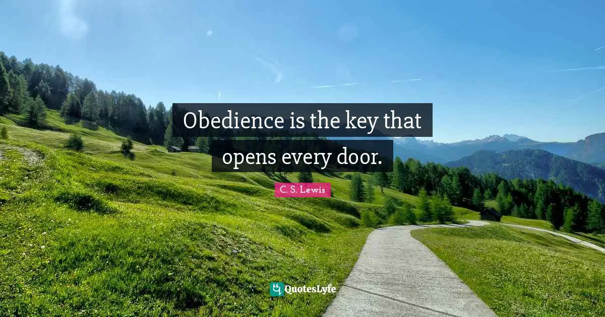 Obedience is the key that opens every door.
