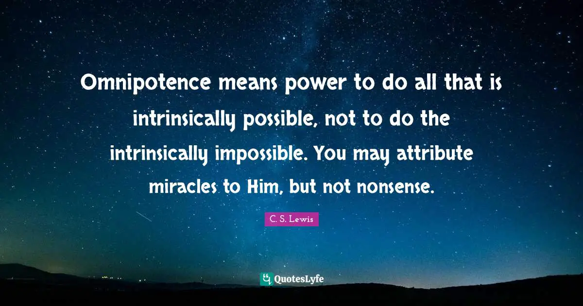 Omnipotence means power to do all that is intrinsically possible, not to do the intrinsically impossible. You may attribute miracles to Him, but not nonsense.